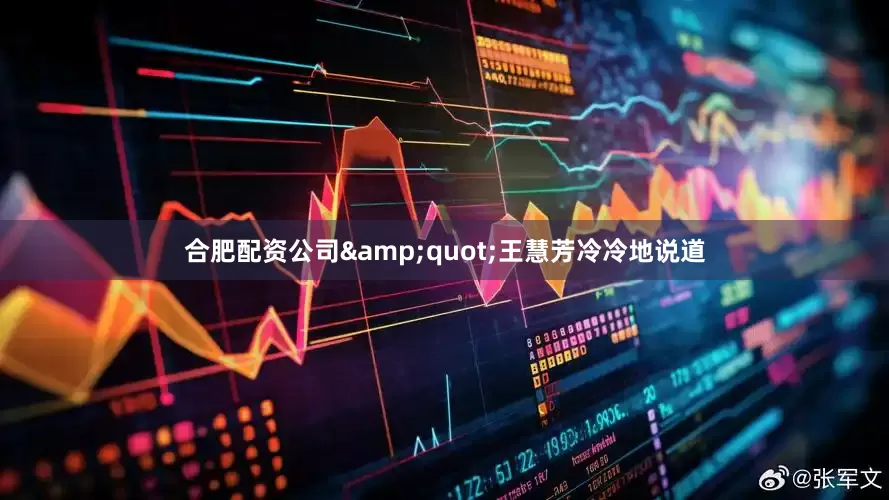 合肥配资公司&quot;王慧芳冷冷地说道