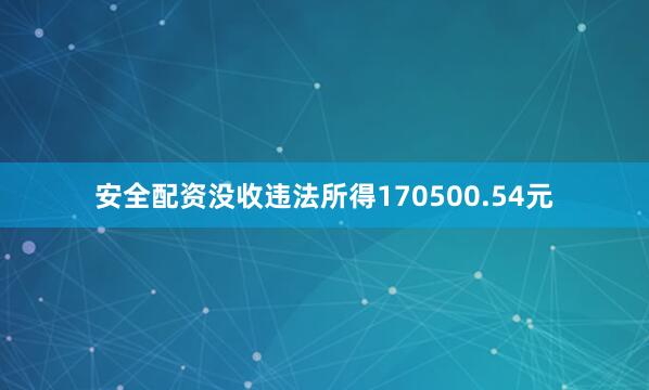 安全配资没收违法所得170500.54元