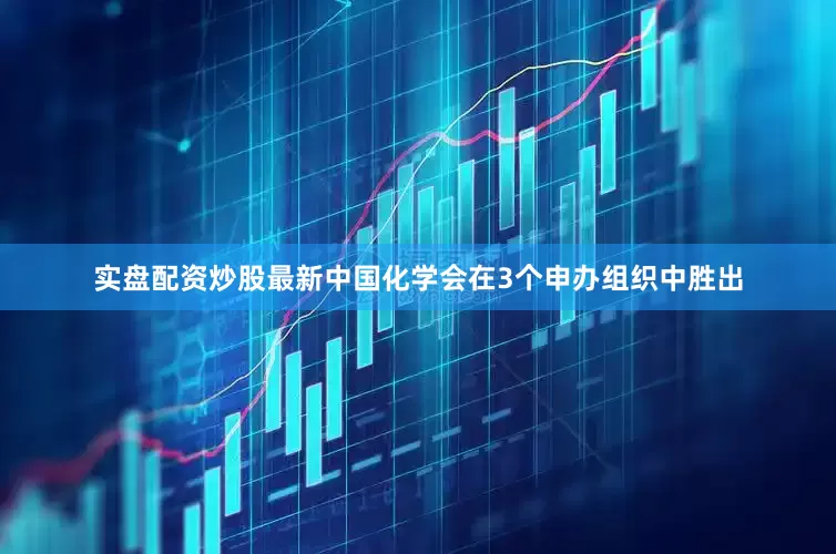 实盘配资炒股最新中国化学会在3个申办组织中胜出