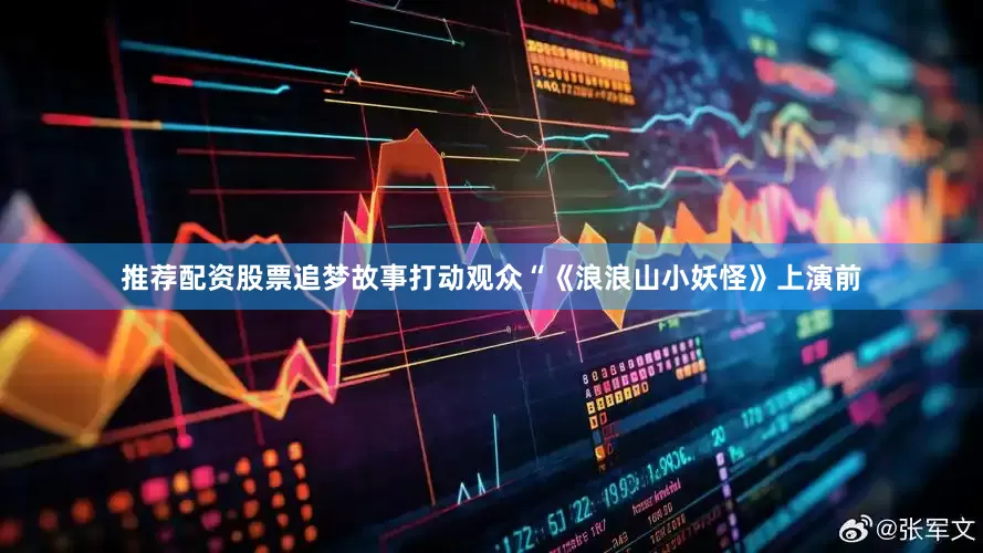 推荐配资股票追梦故事打动观众“《浪浪山小妖怪》上演前